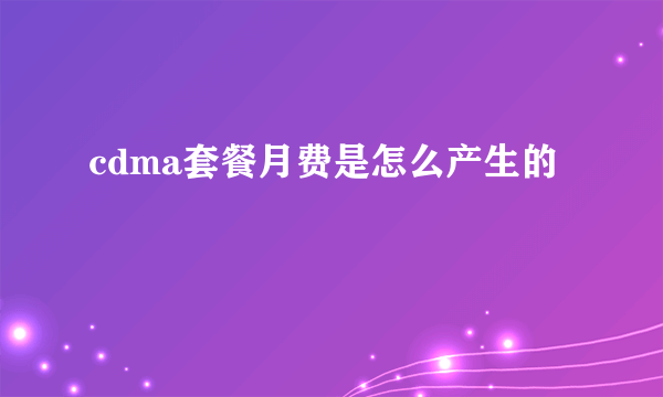 cdma套餐月费是怎么产生的