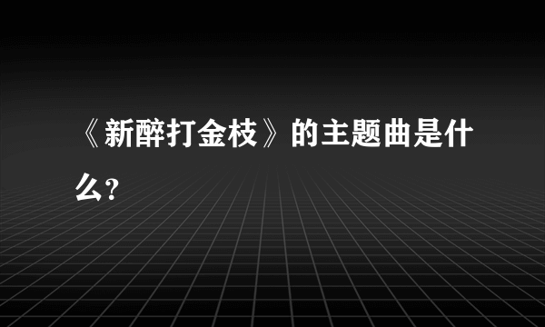 《新醉打金枝》的主题曲是什么？