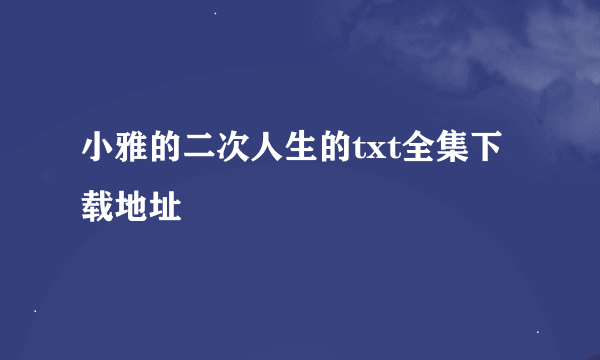 小雅的二次人生的txt全集下载地址