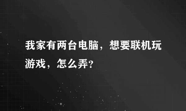 我家有两台电脑，想要联机玩游戏，怎么弄？