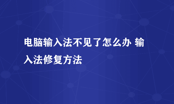 电脑输入法不见了怎么办 输入法修复方法