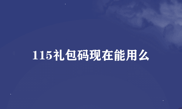 115礼包码现在能用么