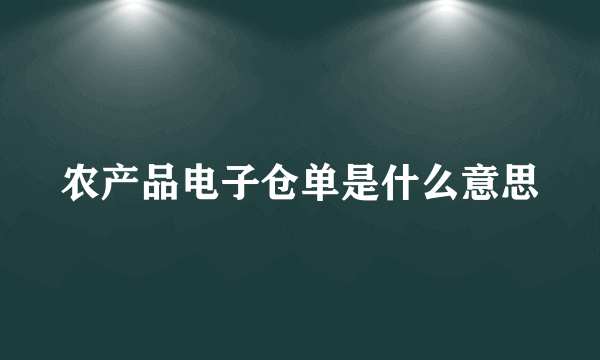 农产品电子仓单是什么意思