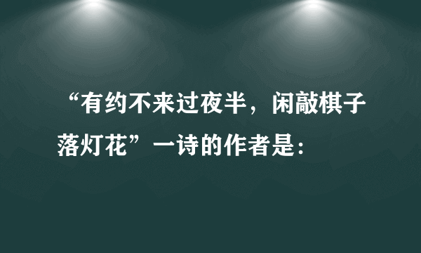 “有约不来过夜半，闲敲棋子落灯花”一诗的作者是：