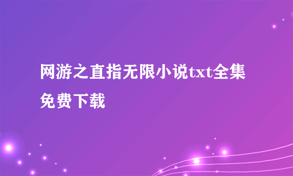 网游之直指无限小说txt全集免费下载