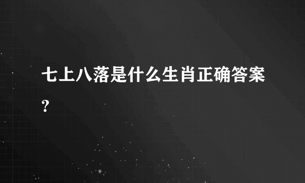 七上八落是什么生肖正确答案？