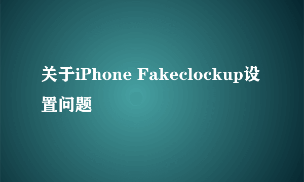 关于iPhone Fakeclockup设置问题