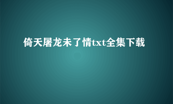 倚天屠龙未了情txt全集下载