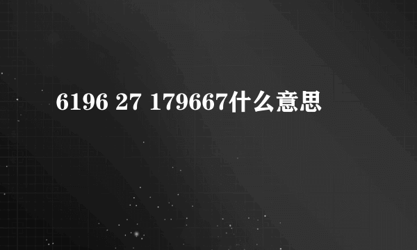 6196 27 179667什么意思