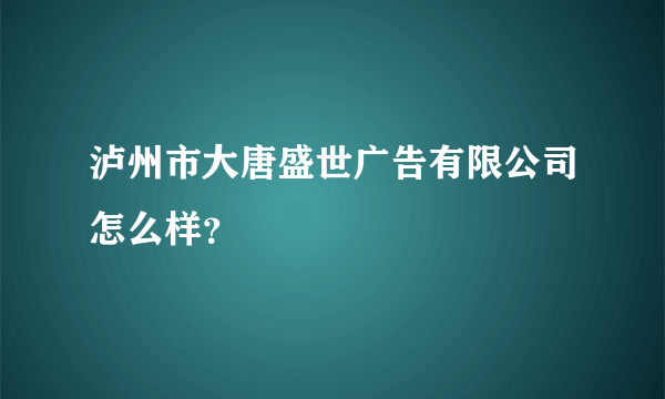 泸州市大唐盛世广告有限公司怎么样？