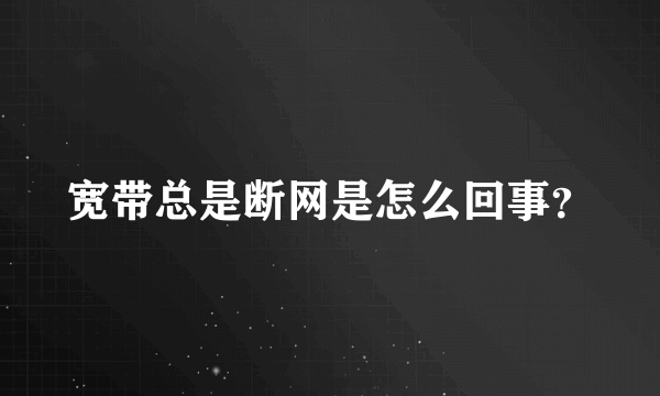 宽带总是断网是怎么回事？