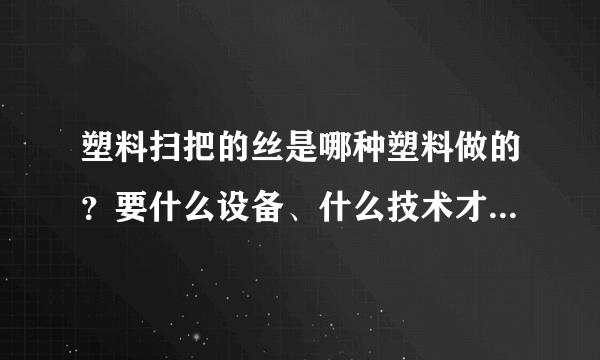 塑料扫把的丝是哪种塑料做的？要什么设备、什么技术才能再利用?