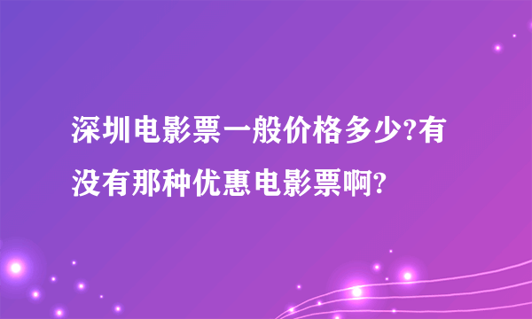 深圳电影票一般价格多少?有没有那种优惠电影票啊?