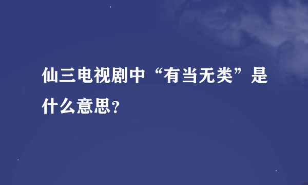 仙三电视剧中“有当无类”是什么意思？