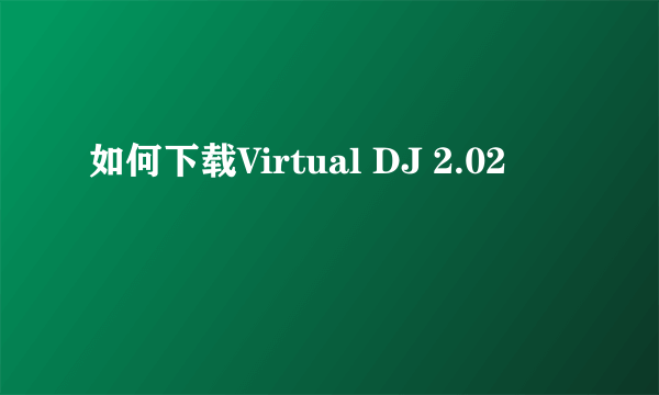 如何下载Virtual DJ 2.02