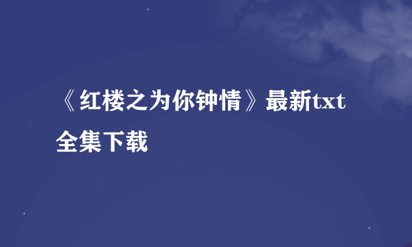 《红楼之为你钟情》最新txt全集下载