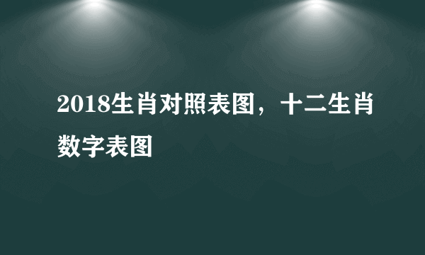 2018生肖对照表图，十二生肖数字表图