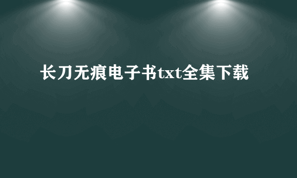 长刀无痕电子书txt全集下载