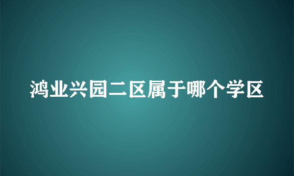 鸿业兴园二区属于哪个学区