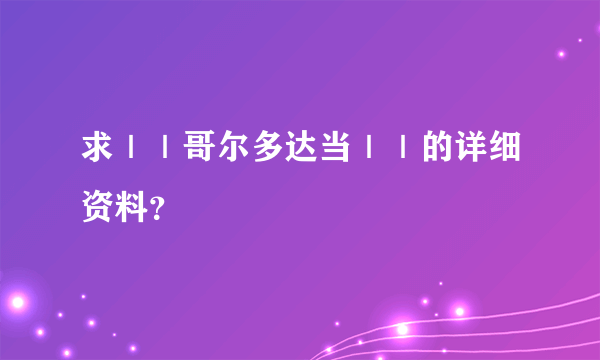 求｜｜哥尔多达当｜｜的详细资料？