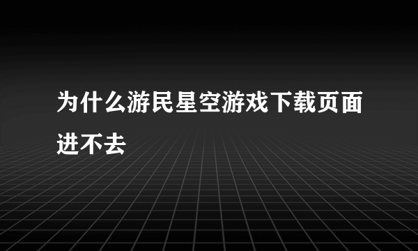 为什么游民星空游戏下载页面进不去