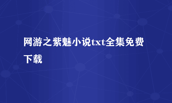 网游之紫魅小说txt全集免费下载