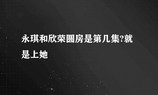 永琪和欣荣圆房是第几集?就是上她