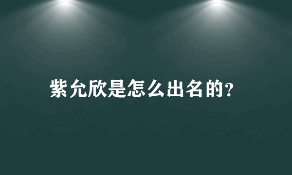 紫允欣是怎么出名的？