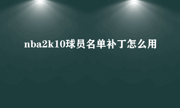 nba2k10球员名单补丁怎么用