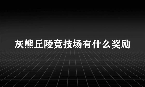 灰熊丘陵竞技场有什么奖励