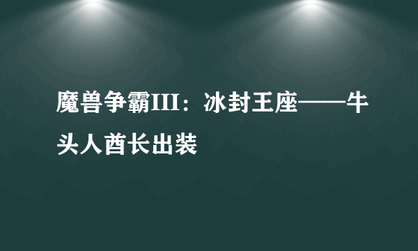 魔兽争霸III：冰封王座——牛头人酋长出装