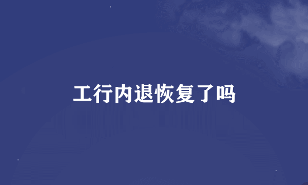 工行内退恢复了吗