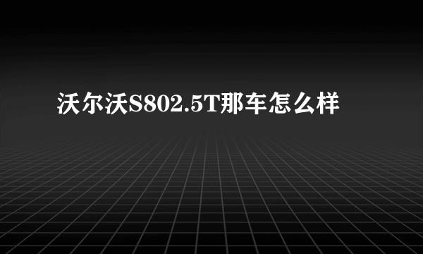 沃尔沃S802.5T那车怎么样