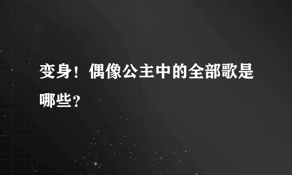 变身！偶像公主中的全部歌是哪些？