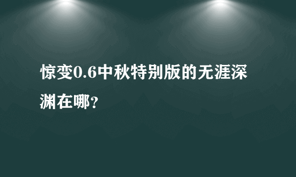 惊变0.6中秋特别版的无涯深渊在哪？