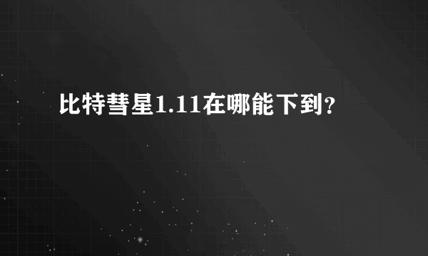 比特彗星1.11在哪能下到？