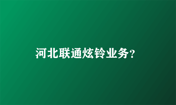 河北联通炫铃业务？