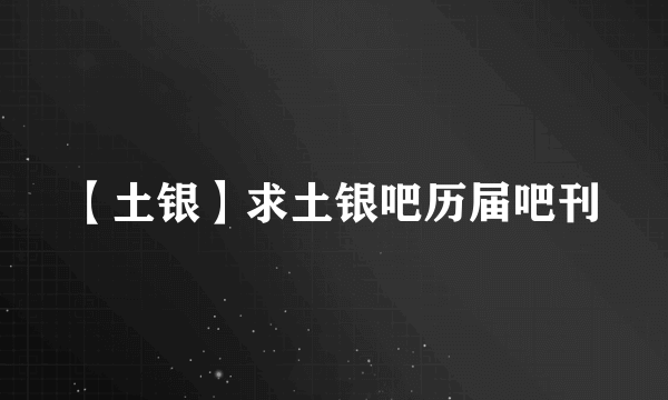 【土银】求土银吧历届吧刊