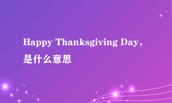 Happy Thanksgiving Day，是什么意思