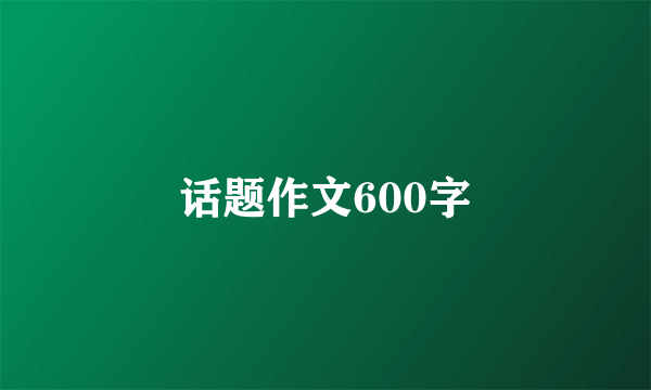 话题作文600字