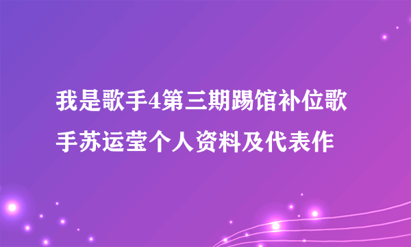 我是歌手4第三期踢馆补位歌手苏运莹个人资料及代表作