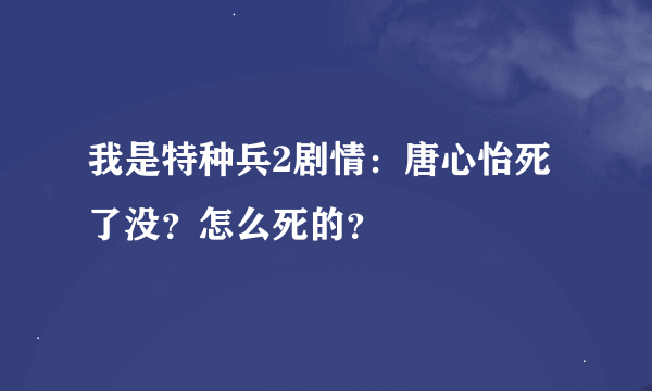 我是特种兵2剧情：唐心怡死了没？怎么死的？