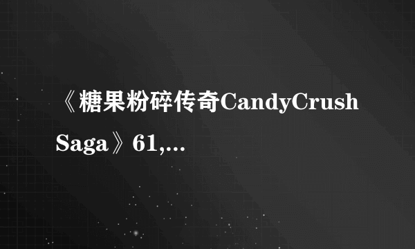 《糖果粉碎传奇CandyCrushSaga》61,62,63,64,65关过关攻略