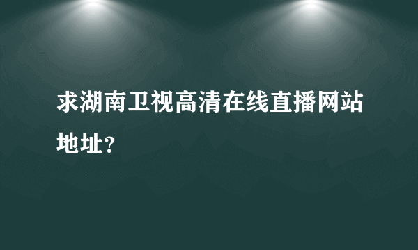 求湖南卫视高清在线直播网站地址？