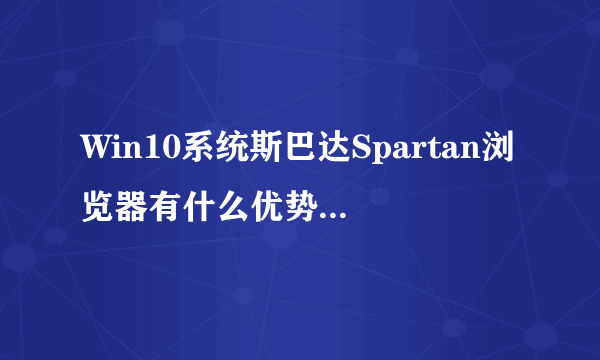 Win10系统斯巴达Spartan浏览器有什么优势？比IE好吗？