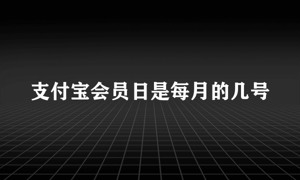 支付宝会员日是每月的几号