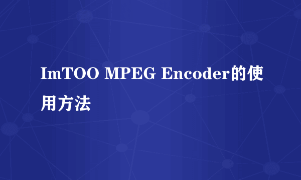 ImTOO MPEG Encoder的使用方法