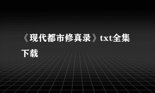 《现代都市修真录》txt全集下载