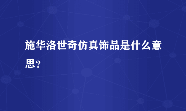 施华洛世奇仿真饰品是什么意思？