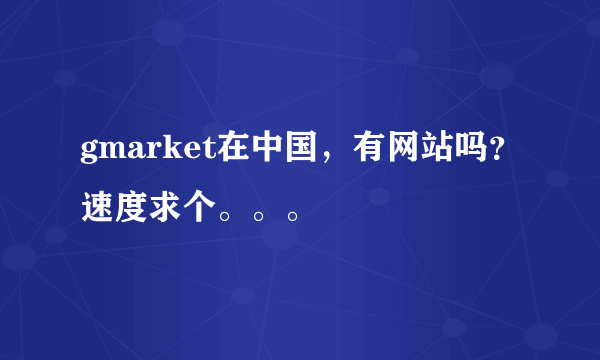 gmarket在中国，有网站吗？速度求个。。。